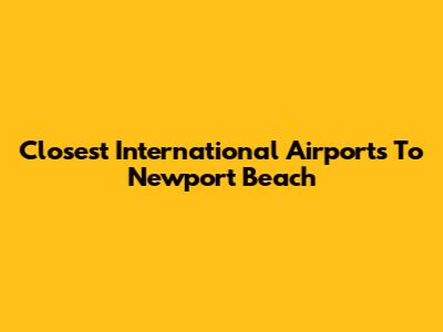 Closest International Airports To Newport Beach