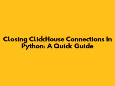 Closing ClickHouse Connections In Python: A Quick Guide