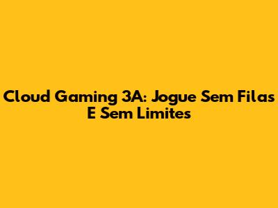 Cloud Gaming 3A: Jogue Sem Filas E Sem Limites