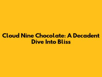 Cloud Nine Chocolate: A Decadent Dive Into Bliss