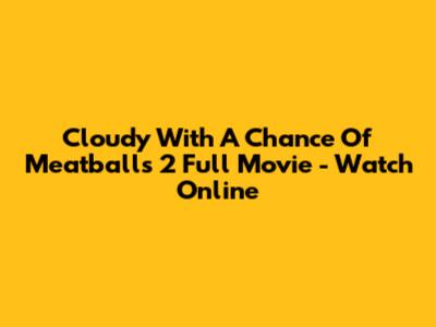 Cloudy With A Chance Of Meatballs 2 Full Movie - Watch Online