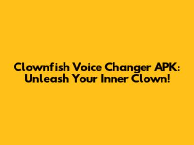 Clownfish Voice Changer APK: Unleash Your Inner Clown!
