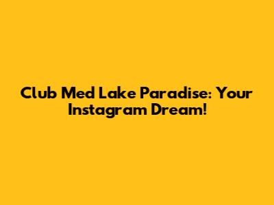 Club Med Lake Paradise: Your Instagram Dream!