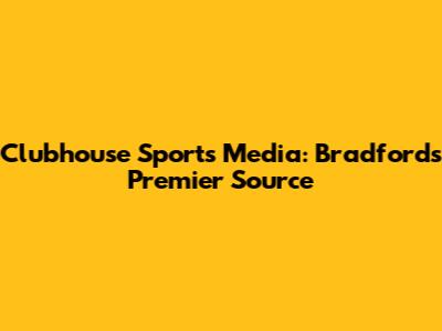 Clubhouse Sports Media: Bradford's Premier Source