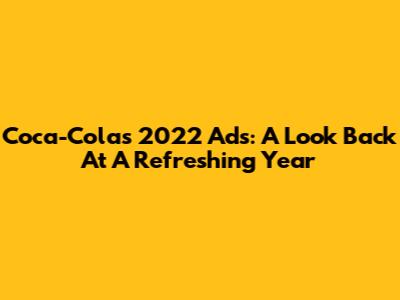 Coca-Cola's 2022 Ads: A Look Back At A Refreshing Year