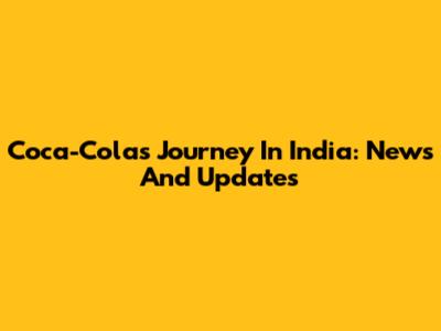 Coca-Cola's Journey In India: News And Updates