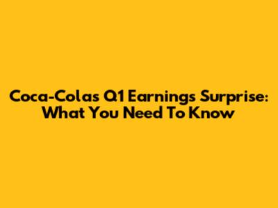 Coca-Cola's Q1 Earnings Surprise: What You Need To Know