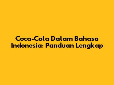Coca-Cola Dalam Bahasa Indonesia: Panduan Lengkap