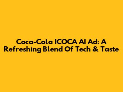 Coca-Cola ICOCA AI Ad: A Refreshing Blend Of Tech & Taste