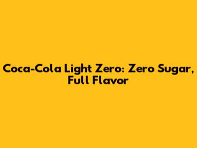 Coca-Cola Light Zero: Zero Sugar, Full Flavor