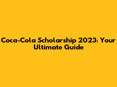 Coca-Cola Scholarship 2023: Your Ultimate Guide