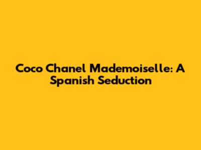 Coco Chanel Mademoiselle: A Spanish Seduction