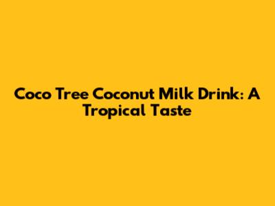 Coco Tree Coconut Milk Drink: A Tropical Taste