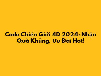Code Chiến Giới 4D 2024: Nhận Quà Khủng, Ưu Đãi Hot!