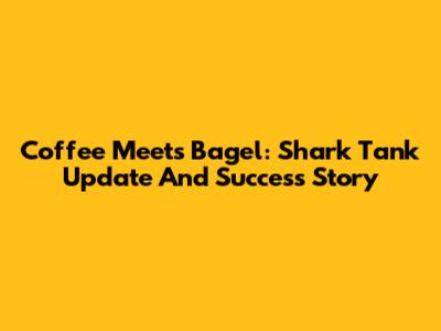 Coffee Meets Bagel: Shark Tank Update And Success Story