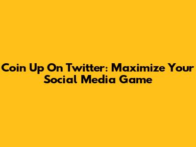 Coin Up On Twitter: Maximize Your Social Media Game