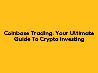 Coinbase Trading: Your Ultimate Guide To Crypto Investing