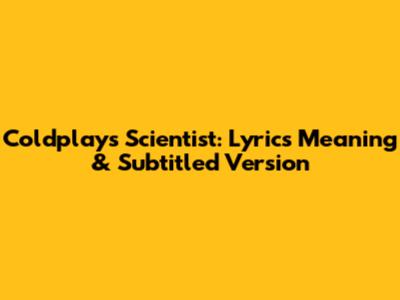 Coldplay's Scientist: Lyrics Meaning & Subtitled Version
