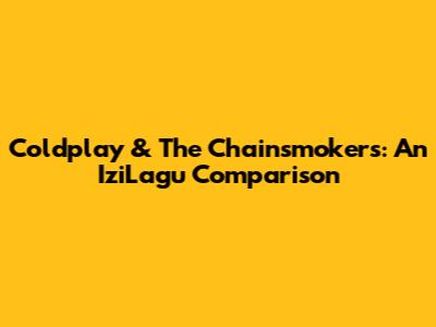 Coldplay & The Chainsmokers: An IziLagu Comparison