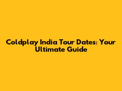 Coldplay India Tour Dates: Your Ultimate Guide