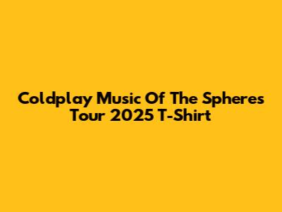 Coldplay Music Of The Spheres Tour 2025 T-Shirt