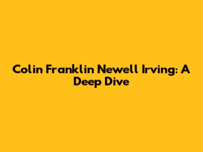 Colin Franklin Newell Irving: A Deep Dive