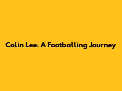 Colin Lee: A Footballing Journey