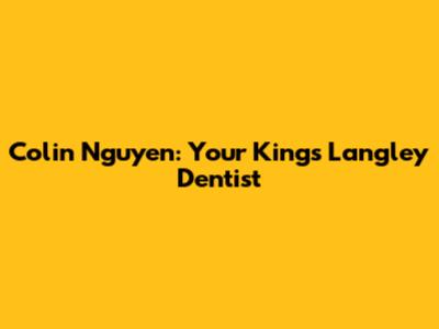 Colin Nguyen: Your Kings Langley Dentist