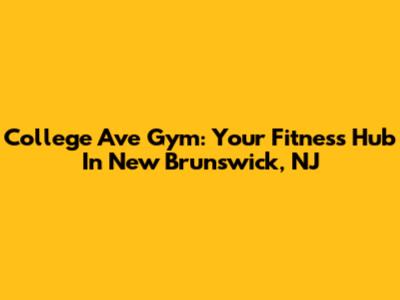 College Ave Gym: Your Fitness Hub In New Brunswick, NJ