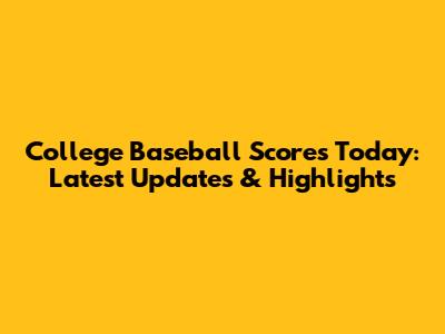 College Baseball Scores Today: Latest Updates & Highlights