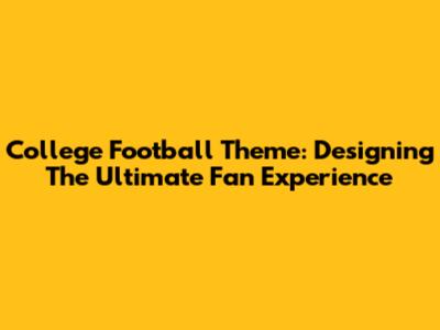 College Football Theme: Designing The Ultimate Fan Experience