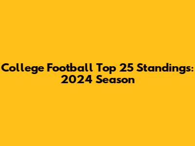 College Football Top 25 Standings: 2024 Season