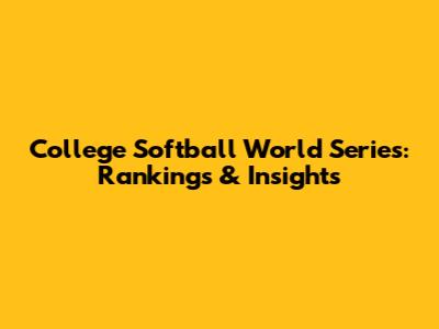 College Softball World Series: Rankings & Insights