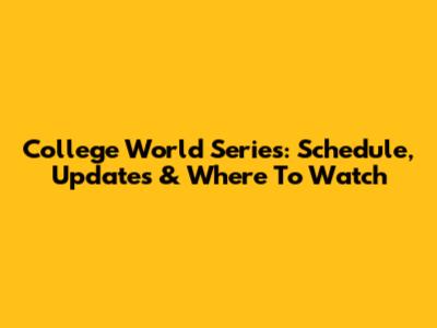 College World Series: Schedule, Updates & Where To Watch