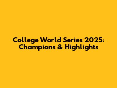 College World Series 2025: Champions & Highlights