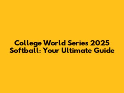 College World Series 2025 Softball: Your Ultimate Guide