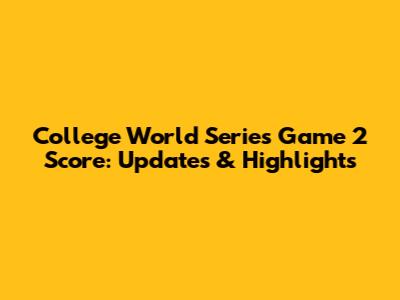 College World Series Game 2 Score: Updates & Highlights
