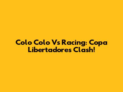 Colo Colo Vs Racing: Copa Libertadores Clash!