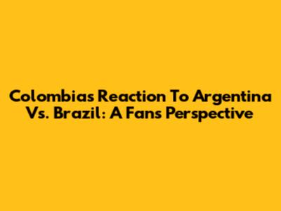 Colombia's Reaction To Argentina Vs. Brazil: A Fan's Perspective