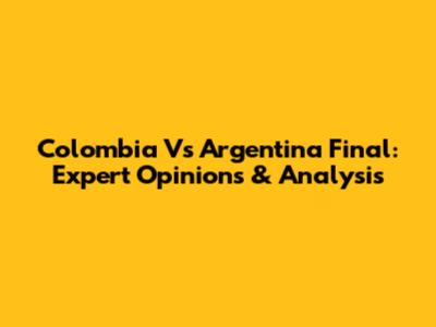 Colombia Vs Argentina Final: Expert Opinions & Analysis