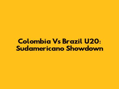 Colombia Vs Brazil U20: Sudamericano Showdown