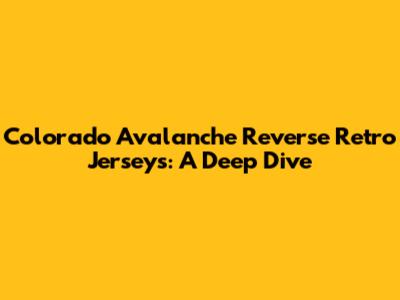 Colorado Avalanche Reverse Retro Jerseys: A Deep Dive