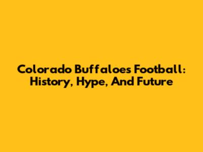 Colorado Buffaloes Football: History, Hype, And Future