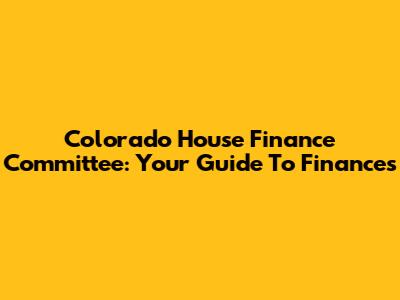 Colorado House Finance Committee: Your Guide To Finances