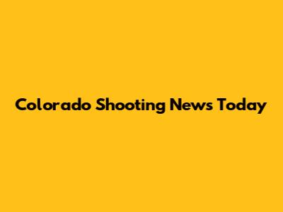 Colorado Shooting News Today