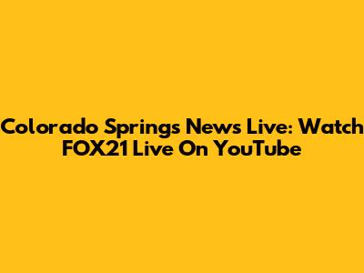 Colorado Springs News Live: Watch FOX21 Live On YouTube