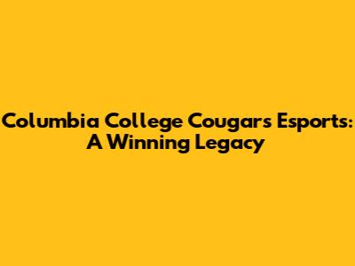 Columbia College Cougars Esports: A Winning Legacy