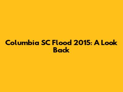 Columbia SC Flood 2015: A Look Back