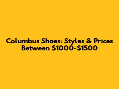 Columbus Shoes: Styles & Prices Between $1000-$1500