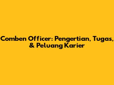 Comben Officer: Pengertian, Tugas, & Peluang Karier